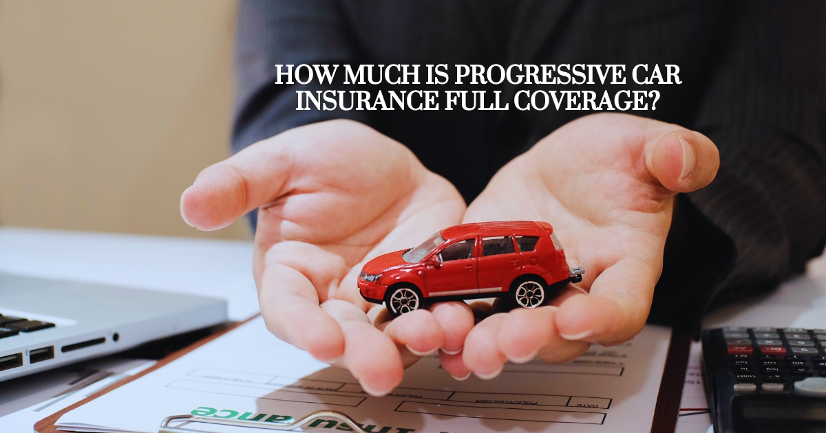 how much is progressive car insurance full coverage